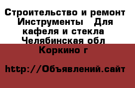 Строительство и ремонт Инструменты - Для кафеля и стекла. Челябинская обл.,Коркино г.